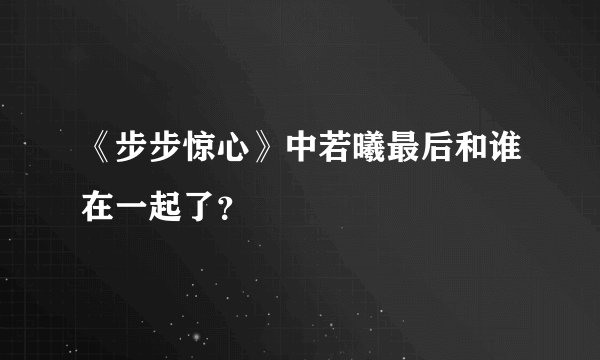 《步步惊心》中若曦最后和谁在一起了？