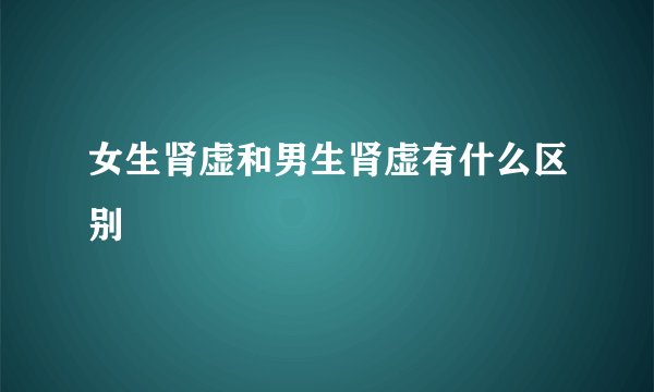 女生肾虚和男生肾虚有什么区别