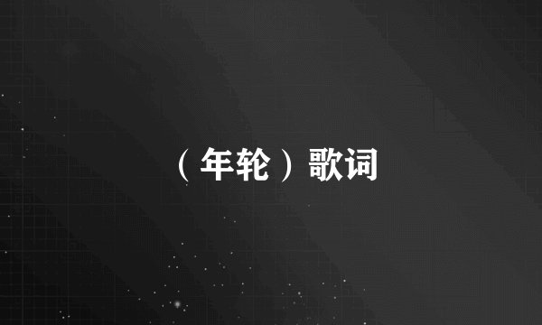 （年轮）歌词