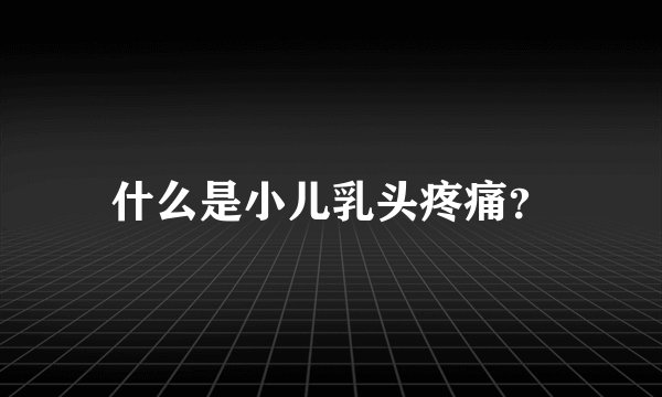 什么是小儿乳头疼痛？