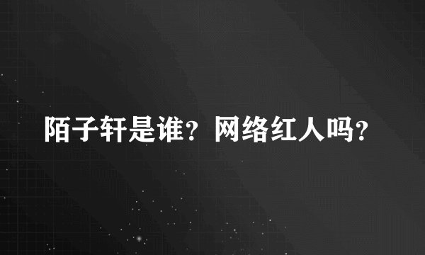 陌子轩是谁？网络红人吗？