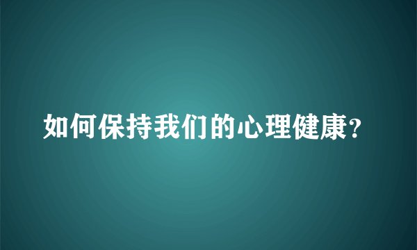 如何保持我们的心理健康？