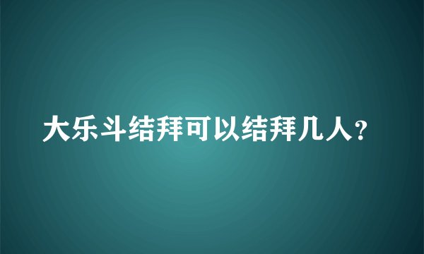大乐斗结拜可以结拜几人?