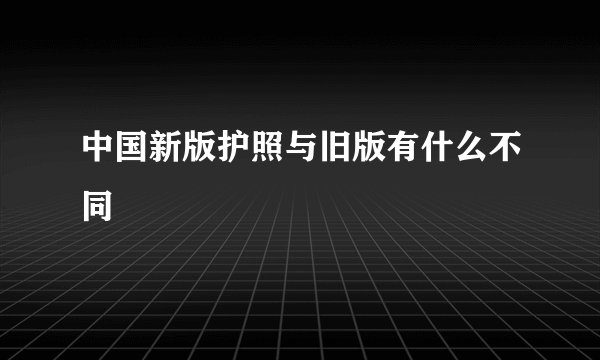 中国新版护照与旧版有什么不同