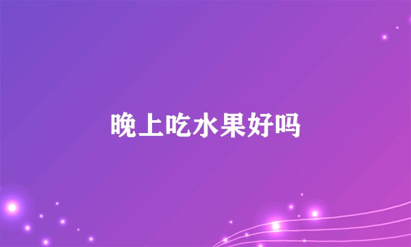晚上吃水果好吗