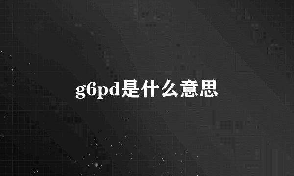 g6pd是什么意思
