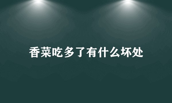 香菜吃多了有什么坏处