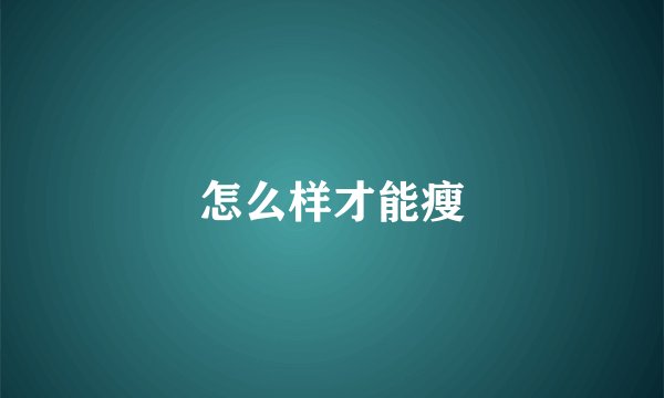 怎么样才能瘦