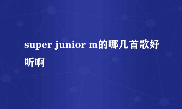super junior m的哪几首歌好听啊
