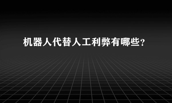 机器人代替人工利弊有哪些？