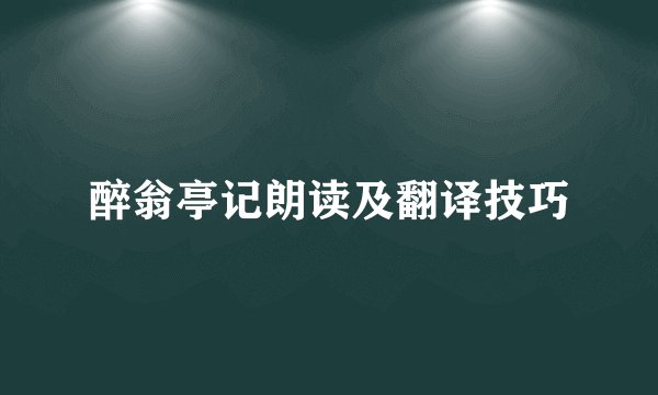 醉翁亭记朗读及翻译技巧