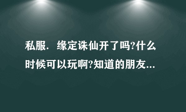 私服．缘定诛仙开了吗?什么时候可以玩啊?知道的朋友说下,拜托...