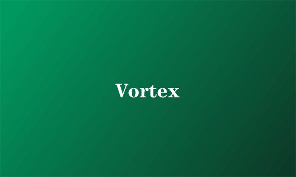 Vortex