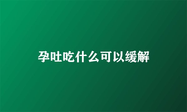 孕吐吃什么可以缓解
