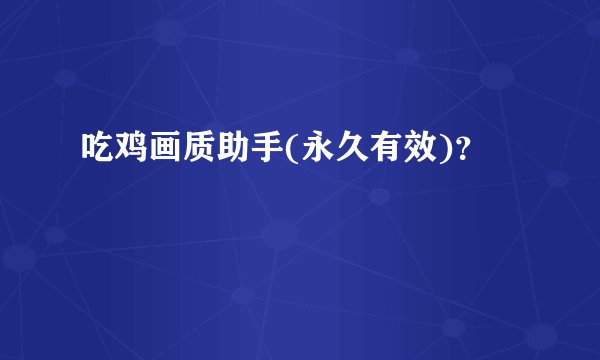 吃鸡画质助手(永久有效)？