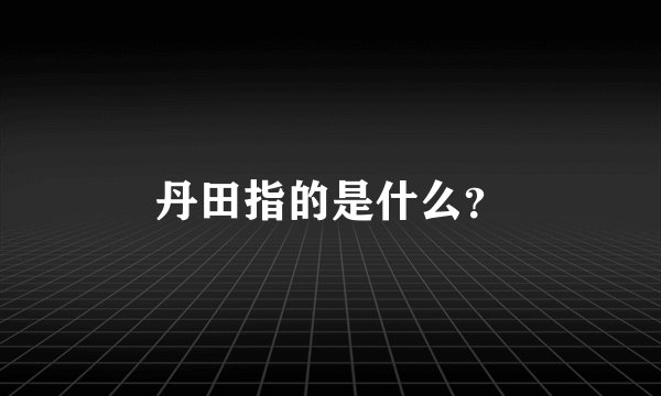 丹田指的是什么?