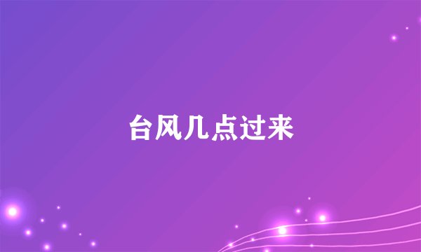 台风几点过来