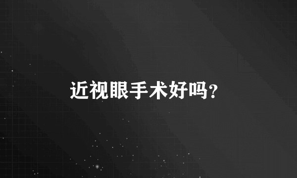近视眼手术好吗？