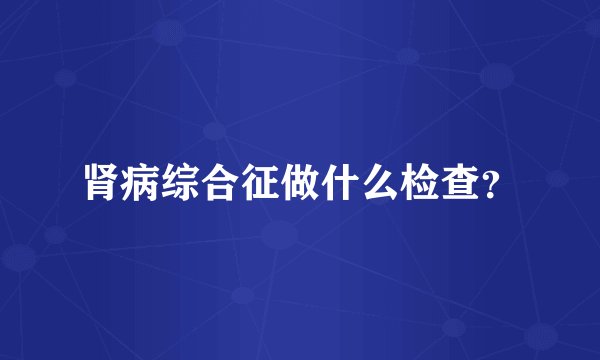 肾病综合征做什么检查？