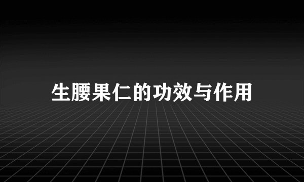 生腰果仁的功效与作用