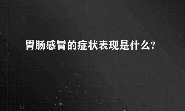 胃肠感冒的症状表现是什么?