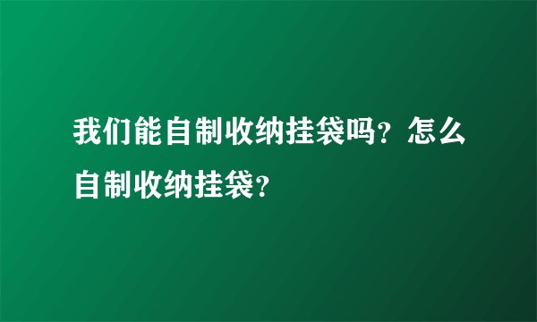 我们能自制收纳挂袋吗?怎么自制收纳挂袋?