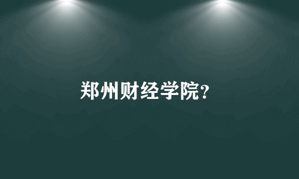 郑州财经学院？