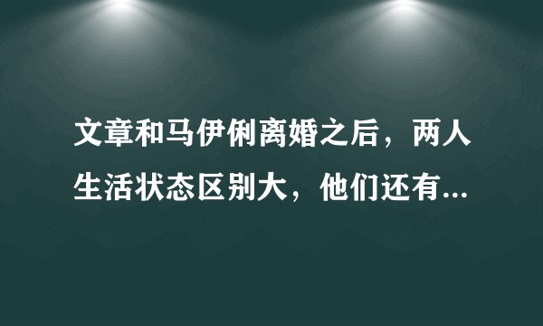 文章和马伊俐离婚之后，两人生活状态区别大，他们还有可能复婚吗？