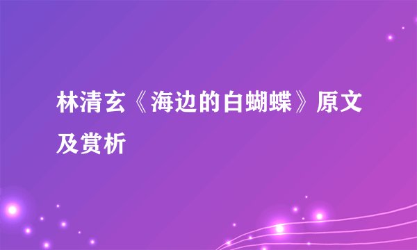 林清玄《海边的白蝴蝶》原文及赏析