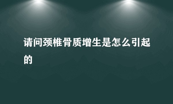 请问颈椎骨质增生是怎么引起的