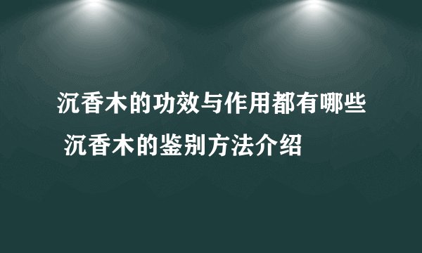 沉香木的功效与作用都有哪些 沉香木的鉴别方法介绍