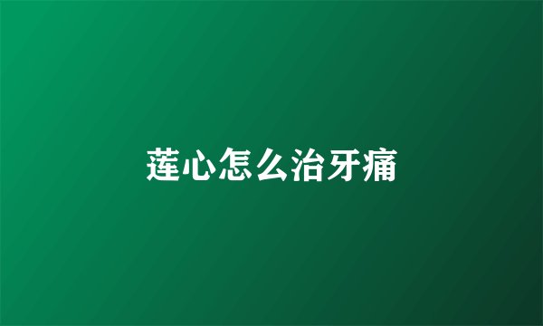 莲心怎么治牙痛