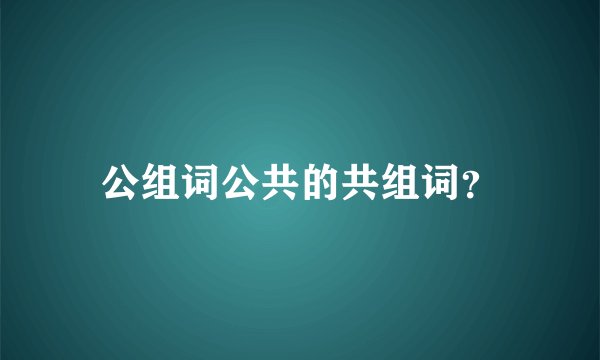 公组词公共的共组词？