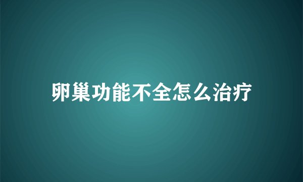 卵巢功能不全怎么治疗