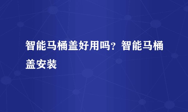 智能马桶盖好用吗？智能马桶盖安装