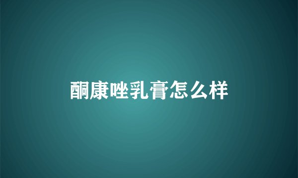 酮康唑乳膏怎么样