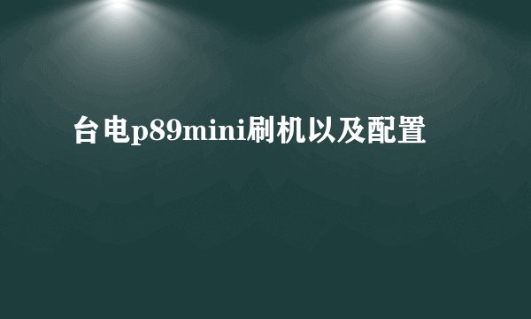 台电p89mini刷机以及配置