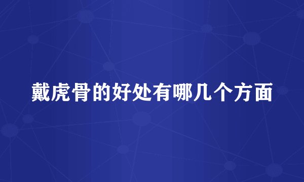 戴虎骨的好处有哪几个方面