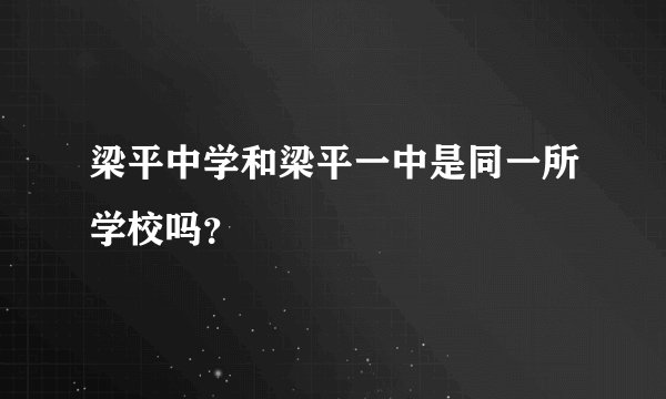 梁平中学和梁平一中是同一所学校吗？