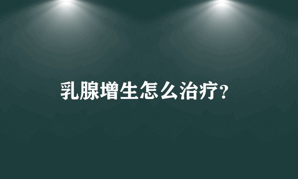 乳腺增生怎么治疗？