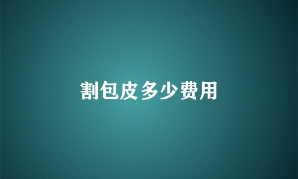 割包皮多少费用