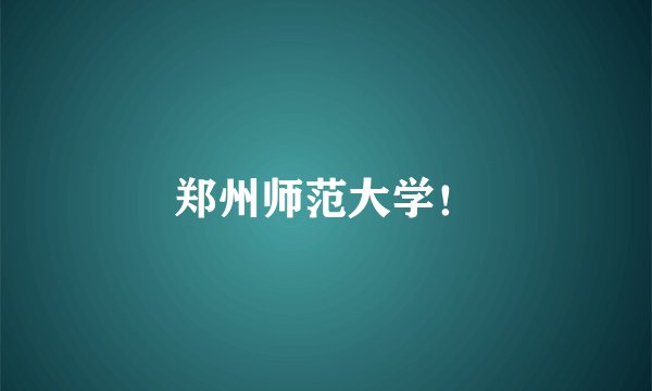 郑州师范大学！