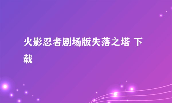 火影忍者剧场版失落之塔 下载