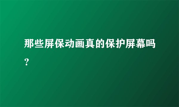那些屏保动画真的保护屏幕吗？