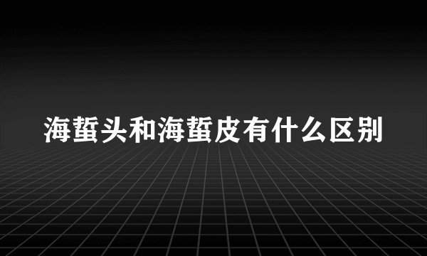 海蜇头和海蜇皮有什么区别
