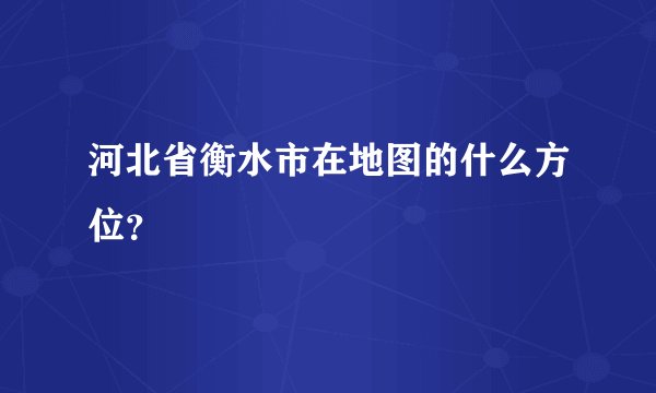 河北省衡水市在地图的什么方位？