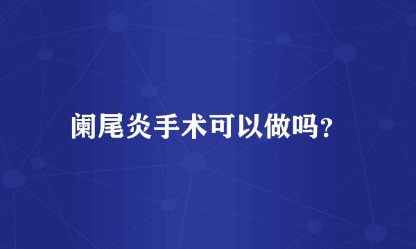 阑尾炎手术可以做吗？
