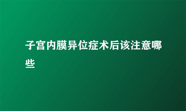 子宫内膜异位症术后该注意哪些