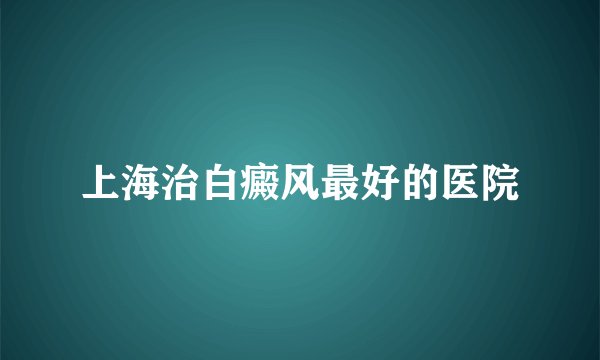 上海治白癜风最好的医院