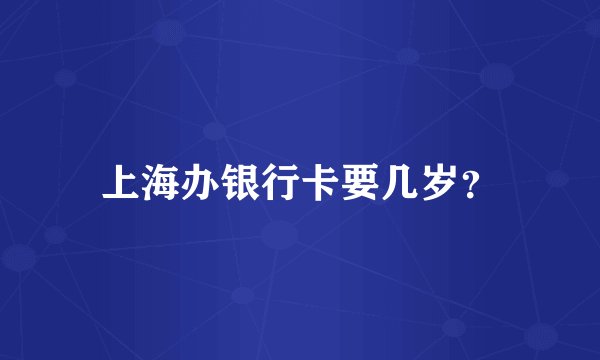 上海办银行卡要几岁？
